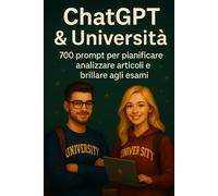ChatGPT & Università: 700 prompt per pianificare, analizzare articoli e brillare agli esami (Intelligenza Artificiale a Scuola)