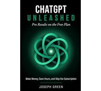ChatGPT Unleashed: Pro Results on the Free Plan: Make Money, Save Hours, and Skip the Subscription