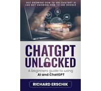 ChatGPT Unlocked: A Beginners Guide to Using AI and ChatGPT