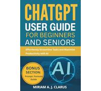 CHATGPT USER GUIDE FOR BEGINNERS AND SENIORS: Effortlessly Streamline Tasks and Maximize Productivity with AI