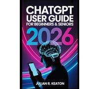 ChatGPT User Guide for Beginners & Seniors 2026: A simple and practical handbook that explains everyday usage, helpful tools, and clear steps for confident AI support