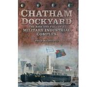Chatham Dockyard: The Rise and Fall of a Military Industrial Complex