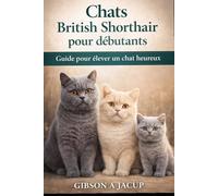 Chats British Shorthair pour débutants: Guide pour élever un chat heureux