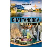 CHATTANOOGA REISEFÜHRER 2026: Entdecken Sie das malerische Chattanooga: Outdoor-Abenteuer, Kultur und clevere Reisestrategien