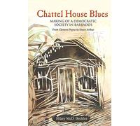 Chattel House Blues: Making of a Democratic Society in Barbados - From Clement Payne to Owen Arthur