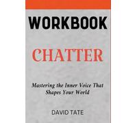 Chatter Workbook: Mastering the Inner Voice That Shapes Your World