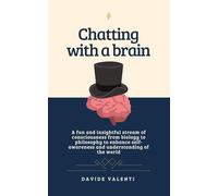 Chatting with a brain: A fun and insightful stream of consciousness from biology to philosophy to enhance self-awareness and understanding of the world