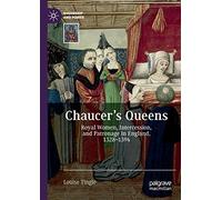 Chaucer's Queens: Royal Women, Intercession, and Patronage in England, 1328-1394 (Queenship and Power)