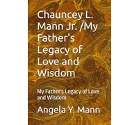 Chauncey L. Mann Jr. /My Father's Legacy of Love and Wisdom: My Father's Legacy of Love and Wisdom: 3 (My Daddy's Story A Legacy of Love)