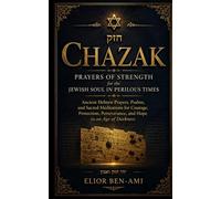 Chazak: Prayers of Strength for the Jewish Soul in Perilous Times: Ancient Hebrew Prayers, Psalms, and Sacred Meditations for Courage, Protection, Perseverance, and Hope in an Age of Darkness