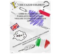 Che cazzo colori!? Libro da colorare con parolacce insulti e frasi volgare in lingue diverse per adulti: Transforma umore e calma rabbia anzia e stress disegnando e colorando