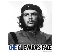 Che Guevara's Face: How a Cuban Photographer's Image Became a Cultural Icon (Captured World History)
