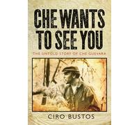Che Wants to See You: The Untold Story of Che: The Untold Story of Che Guevara