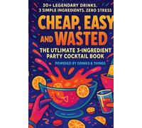 Cheap, Easy and Wasted: The Ultimate 3 - Ingredient Party Cocktail Book