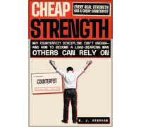 Cheap Strength: Why Counterfeit Discipline Isn’t Enough-and How to Become a Load-Bearing Man Others Can Rely On