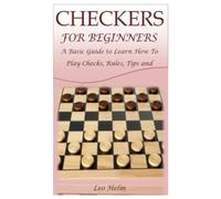 CHECKERS FOR BEGINNERS: A Basic Guide to Learn How To Play Checks, Rules, Tips and Winning Strategies