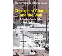 Checkpoint Charlie and the Wall: A Divided People Rebel