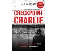 Checkpoint Charlie: The Cold War, the Berlin Wall and the Most Dangerous Place on Earth