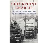 Checkpoint Charlie: The Cold War, the Berlin Wall, and the Most Dangerous Place on Earth (Compelling Cold War History)