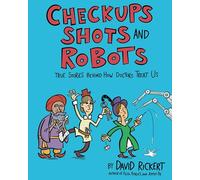 Checkups, Shots, and Robots: True Stories Behind How Doctors Treat Us