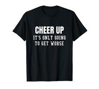 Cheer Up It's only Going To Get Worse T-Shirt