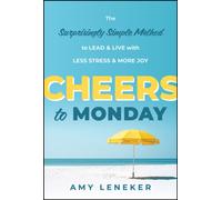 Cheers to Monday : The Surprisingly Simple Method to Lead and Live with Less Stress and More Joy