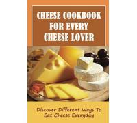 Cheese Cookbook For Every Cheese Lover: Discover Different Ways To Eat Cheese Everyday: Blue Cheese Recipes