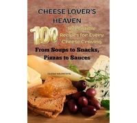 Cheese Lover’s Heaven: 100 Irresistible Recipes for Every Cheese Craving-From Soups to Snacks, Pizzas to Sauces