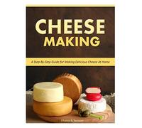 Cheese Making: Step-By-Step Guide for Making Delicious Cheese At Home