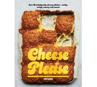 Cheese Please : Over 90 Indulgently Cheesy Dishes-Melty, Crispy, Savory, and Sweet