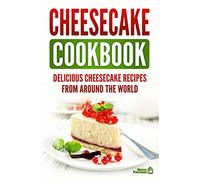 Cheesecake Cookbook: Delicious Cheesecake Recipes From Around The World