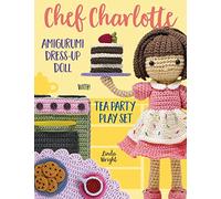 Chef Charlotte Amigurumi Dress-Up Doll with Tea Party Play Set: Crochet Patterns for 12-inch Doll plus Doll Clothes, Oven, Pastries, Tablecloth & Accessories