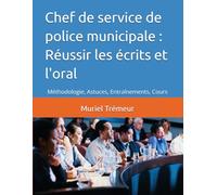 Chef de service de police municipale : Réussir les écrits et l'oral: Méthodologie, Astuces, Entraînements, Cours