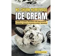 Chef Erin's No-Churn Homemade Ice Cream: Over 75 Easy Recipes For Delicious Frozen Treats During Every Season