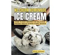 Chef Erin's No-Churn Homemade Ice Cream: Over 75 Easy Recipes For Delicious Frozen Treats During Every Season