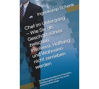 Chef im Untergang - Wie Sie als Geschäftsführer zwischen Insolvenz, Haftung und Wahnsinn nicht zerrieben werden: Ein Überlebenshandbuch für ... den Tanz auf der juristischen Rasierklinge