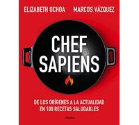 Chef Sapiens: de Los Orígenes a la Actualidad En 100 Recetas Saludables / Chef S Apiens: From the Origins of Cuisine to the Present: De los ... to the present in 100 healthy recipes