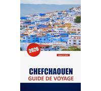 CHEFCHAOUEN GUIDE DE VOYAGE 2026: Explorer la Perle Bleue du Maroc : conseils d'initiés, culture locale, panoramas pittoresques et expériences authentiques