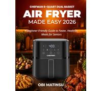 Chefman 6-Quart Dual Basket Air Fryer Made Easy: A Beginner-Friendly Guide to Faster, Healthier Meals for seniors