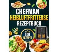Chefman Heißluftfritteuse Rezeptbuch: 300 schnelle, alltagstaugliche & leckere Rezepte für Heißluftfritteuse & Dampfgarer | Inkl. Tipps & Garzeitentabelle