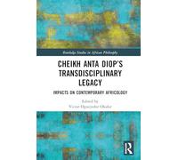 Cheikh Anta Diop’s Transdisciplinary Legacy: Impacts on Contemporary Africology (Routledge Studies in African Philosophy)