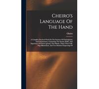Cheiro's Language Of The Hand: A Complete Practical Work On The Sciences Of Cheirognomy And Cheiromancy, Containing The System, Rules, And Experience ... Illustrations, And Two Hundred Engravings Of