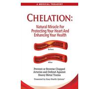 Chelation: Natural Miracle for Protecting Your Heart and Enhancing Your Health: Prevent or Reverse Clogged Arteries and Defend Against Heavy Metal Toxins