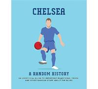 Chelsea A Random History: An Unoffical Guide to Important Milestones, Trivia and Other Random Stuff About the Blues