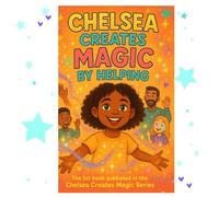 Chelsea Creates Magic by Helping: Helping the People Around Us Creates Magic