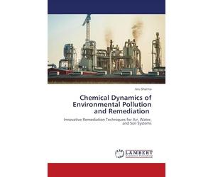 Chemical Dynamics of Environmental Pollution and Remediation: Innovative Remediation Techniques for Air, Water, and Soil Systems