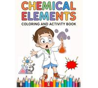 Chemical Elements Coloring and Activity Book: Fun Science Coloring Pages for Kids | Educational Chemistry Activities | Learn About Scientists, Lab Tools, and Experiments