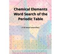 Chemical Elements Word Search of the Periodic Table: A collection of 118 word searches about chemical elements for all ages (Chemistry Explorers)