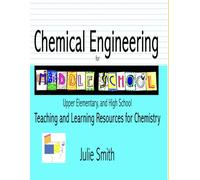 Chemical Engineering for Middle School: Upper Elementary and High School, Teaching and Learning Resources for Chemistry (Engineering for Middle School, High School and Upper Elementary)