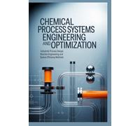 CHEMICAL PROCESS SYSTEMS ENGINEERING AND OPTIMIZATION: Industrial Process Design Reaction Engineering and System Efficiency Methods